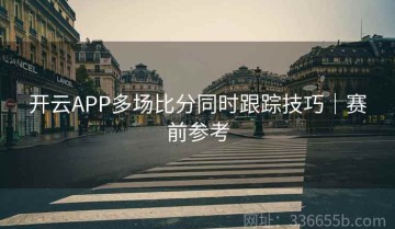 开云APP多场比分同时跟踪技巧｜赛前参考