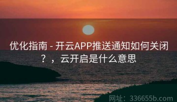 优化指南 - 开云APP推送通知如何关闭？，云开启是什么意思