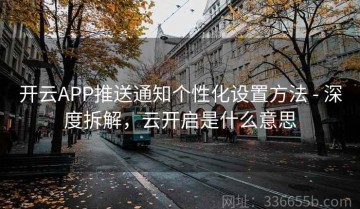 开云APP推送通知个性化设置方法 - 深度拆解，云开启是什么意思