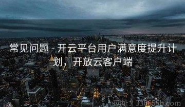 常见问题 - 开云平台用户满意度提升计划，开放云客户端