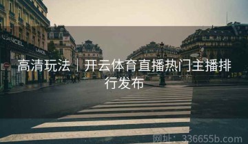 高清玩法｜开云体育直播热门主播排行发布