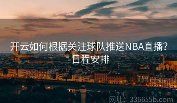 开云如何根据关注球队推送NBA直播？-日程安排