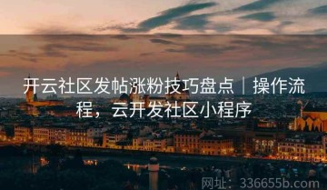 开云社区发帖涨粉技巧盘点｜操作流程，云开发社区小程序