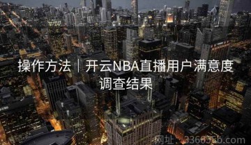操作方法｜开云NBA直播用户满意度调查结果