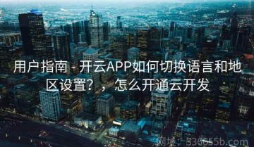 用户指南 - 开云APP如何切换语言和地区设置？，怎么开通云开发