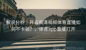 解说分析｜开云高清视频体育直播如何不卡顿？，体育app直播打开