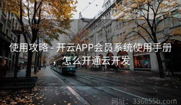 使用攻略 - 开云APP会员系统使用手册，怎么开通云开发