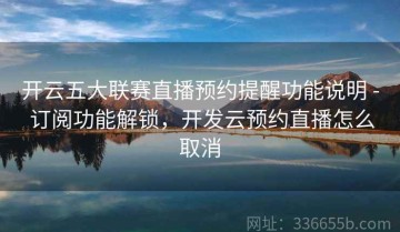 开云五大联赛直播预约提醒功能说明 - 订阅功能解锁，开发云预约直播怎么取消