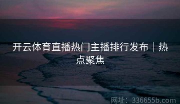 开云体育直播热门主播排行发布｜热点聚焦