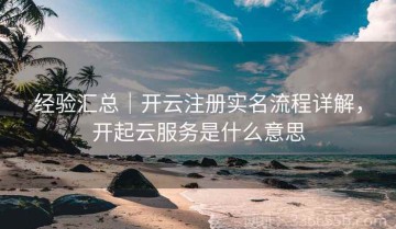经验汇总｜开云注册实名流程详解，开起云服务是什么意思