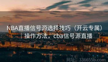 NBA直播信号源选择技巧（开云专属）｜操作方法，cba信号源直播