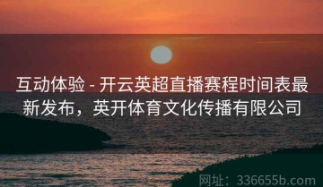 互动体验 - 开云英超直播赛程时间表最新发布，英开体育文化传播有限公司