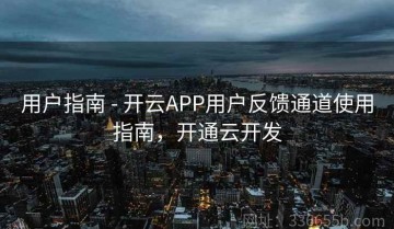 用户指南 - 开云APP用户反馈通道使用指南，开通云开发