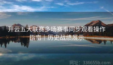 开云五大联赛多场赛事同步观看操作指南｜历史战绩展示