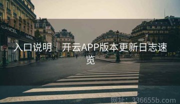 入口说明｜开云APP版本更新日志速览