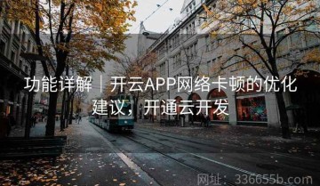 功能详解｜开云APP网络卡顿的优化建议，开通云开发