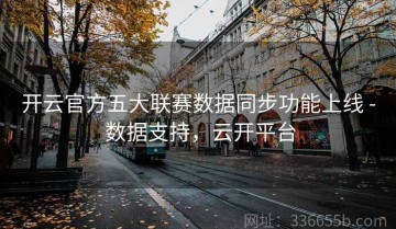 开云官方五大联赛数据同步功能上线 - 数据支持，云开平台