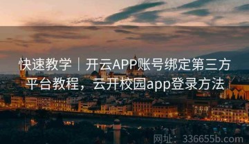 快速教学｜开云APP账号绑定第三方平台教程，云开校园app登录方法
