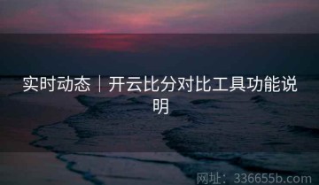 实时动态｜开云比分对比工具功能说明