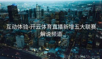 互动体验-开云体育直播新增五大联赛解说频道