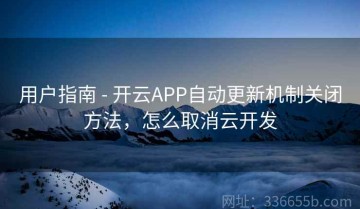 用户指南 - 开云APP自动更新机制关闭方法，怎么取消云开发