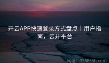 开云APP快速登录方式盘点｜用户指南，云开平台