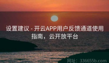 设置建议 - 开云APP用户反馈通道使用指南，云开放平台
