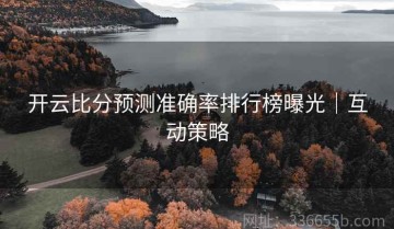 开云比分预测准确率排行榜曝光｜互动策略