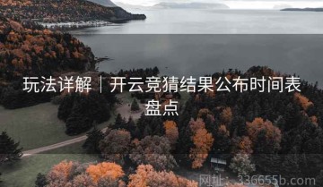 玩法详解｜开云竞猜结果公布时间表盘点
