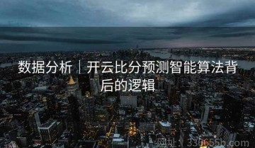 数据分析｜开云比分预测智能算法背后的逻辑