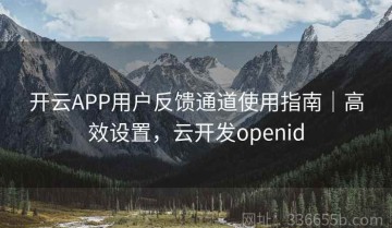 开云APP用户反馈通道使用指南｜高效设置，云开发openid