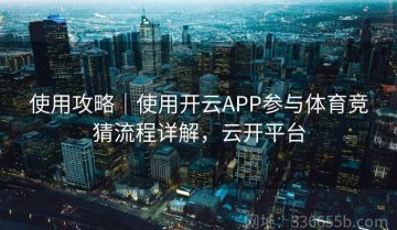 使用攻略｜使用开云APP参与体育竞猜流程详解，云开平台