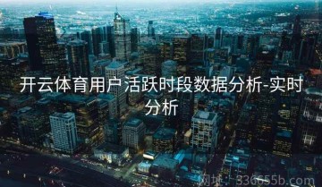 开云体育用户活跃时段数据分析-实时分析