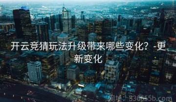 开云竞猜玩法升级带来哪些变化？-更新变化