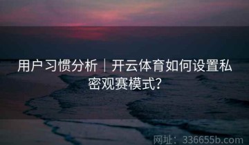 用户习惯分析｜开云体育如何设置私密观赛模式？