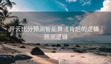 开云比分预测智能算法背后的逻辑｜预测逻辑