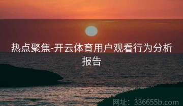 热点聚焦-开云体育用户观看行为分析报告