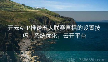开云APP推送五大联赛直播的设置技巧｜系统优化，云开平台