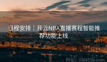 日程安排｜开云NBA直播赛程智能推荐功能上线
