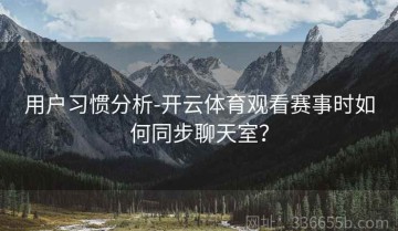 用户习惯分析-开云体育观看赛事时如何同步聊天室？