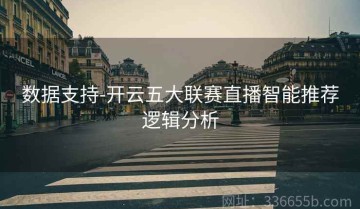 数据支持-开云五大联赛直播智能推荐逻辑分析
