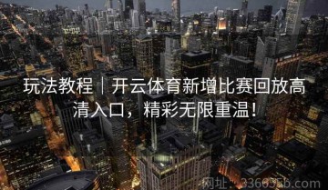 玩法教程｜开云体育新增比赛回放高清入口，精彩无限重温！