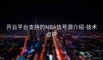 开云平台支持的NBA信号源介绍-技术点评