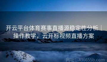 开云平台体育赛事直播源稳定性分析｜操作教学，云开标视频直播方案