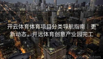 开云体育体育项目分类导航指南｜更新动态，开远体育创意产业园完工