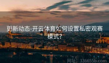 更新动态-开云体育如何设置私密观赛模式？