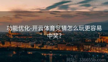 功能优化-开云体育竞猜怎么玩更容易中奖？
