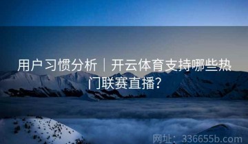 用户习惯分析｜开云体育支持哪些热门联赛直播？