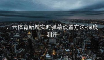 开云体育新增实时弹幕设置方法-深度测评