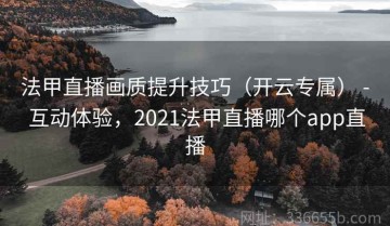 法甲直播画质提升技巧（开云专属） - 互动体验，2021法甲直播哪个app直播